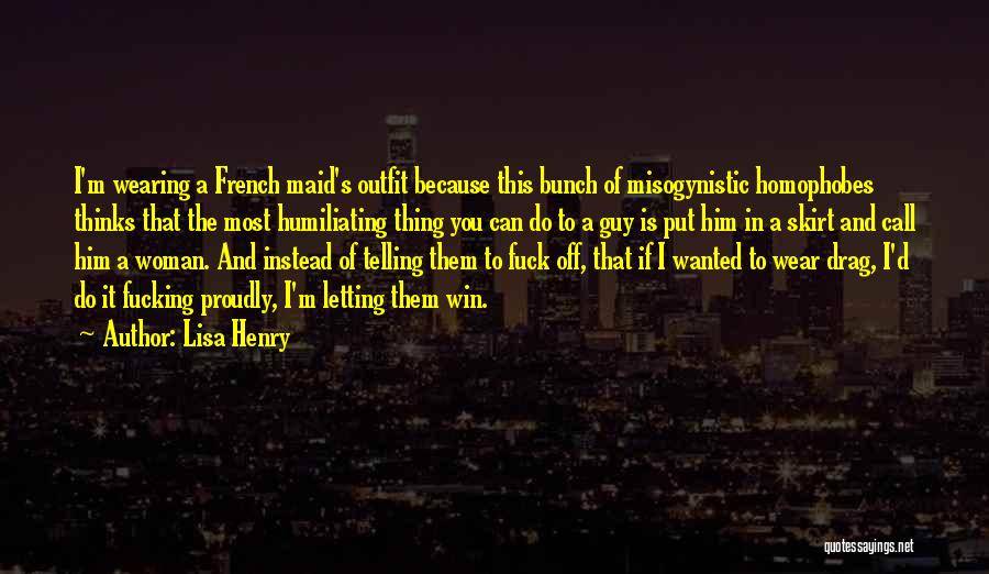 Lisa Henry Quotes: I'm Wearing A French Maid's Outfit Because This Bunch Of Misogynistic Homophobes Thinks That The Most Humiliating Thing You Can