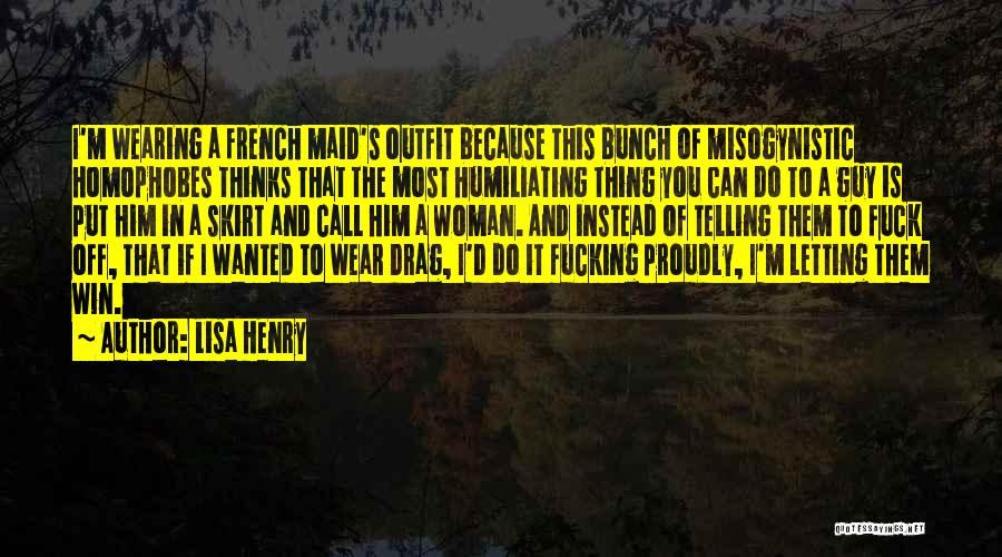Lisa Henry Quotes: I'm Wearing A French Maid's Outfit Because This Bunch Of Misogynistic Homophobes Thinks That The Most Humiliating Thing You Can