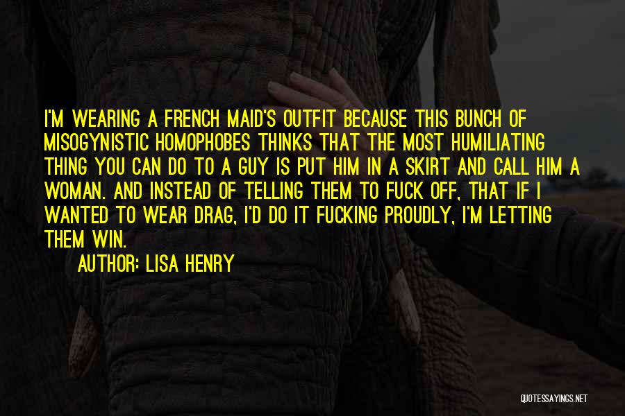 Lisa Henry Quotes: I'm Wearing A French Maid's Outfit Because This Bunch Of Misogynistic Homophobes Thinks That The Most Humiliating Thing You Can