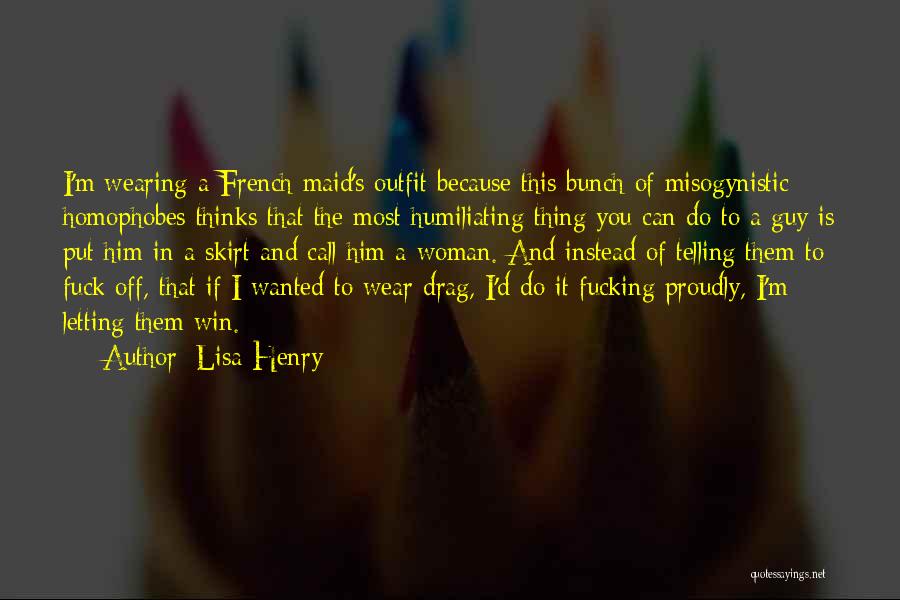 Lisa Henry Quotes: I'm Wearing A French Maid's Outfit Because This Bunch Of Misogynistic Homophobes Thinks That The Most Humiliating Thing You Can