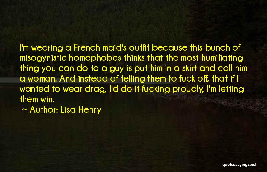 Lisa Henry Quotes: I'm Wearing A French Maid's Outfit Because This Bunch Of Misogynistic Homophobes Thinks That The Most Humiliating Thing You Can