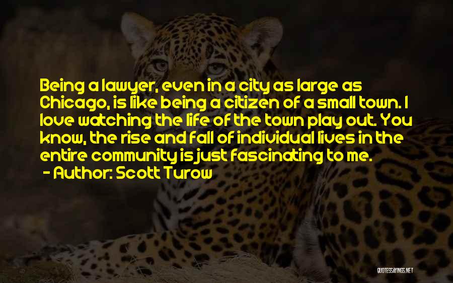 Scott Turow Quotes: Being A Lawyer, Even In A City As Large As Chicago, Is Like Being A Citizen Of A Small Town.