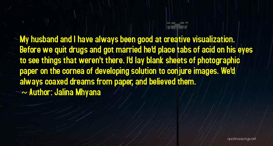 Jalina Mhyana Quotes: My Husband And I Have Always Been Good At Creative Visualization. Before We Quit Drugs And Got Married He'd Place