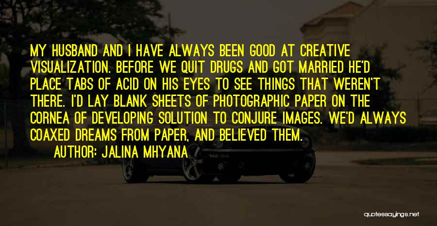 Jalina Mhyana Quotes: My Husband And I Have Always Been Good At Creative Visualization. Before We Quit Drugs And Got Married He'd Place