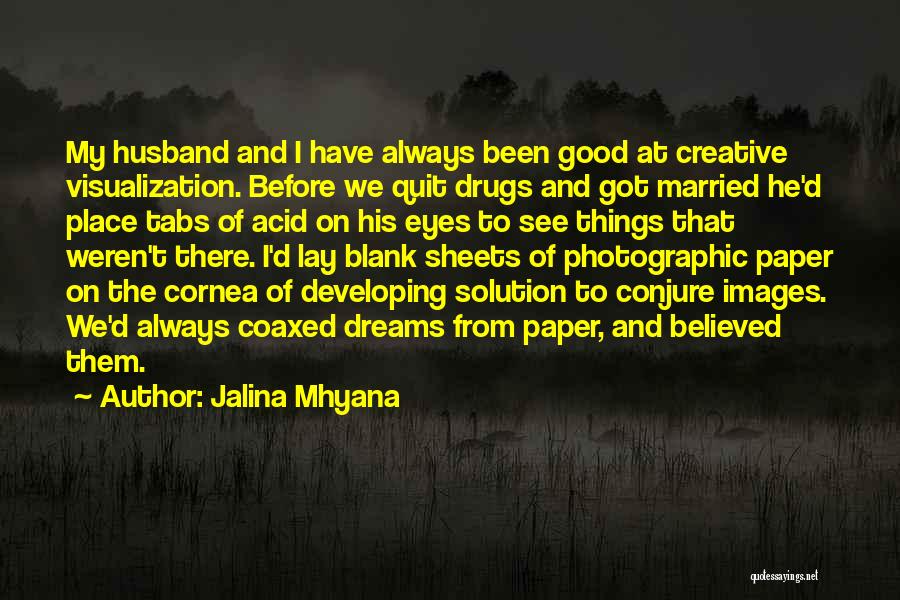 Jalina Mhyana Quotes: My Husband And I Have Always Been Good At Creative Visualization. Before We Quit Drugs And Got Married He'd Place