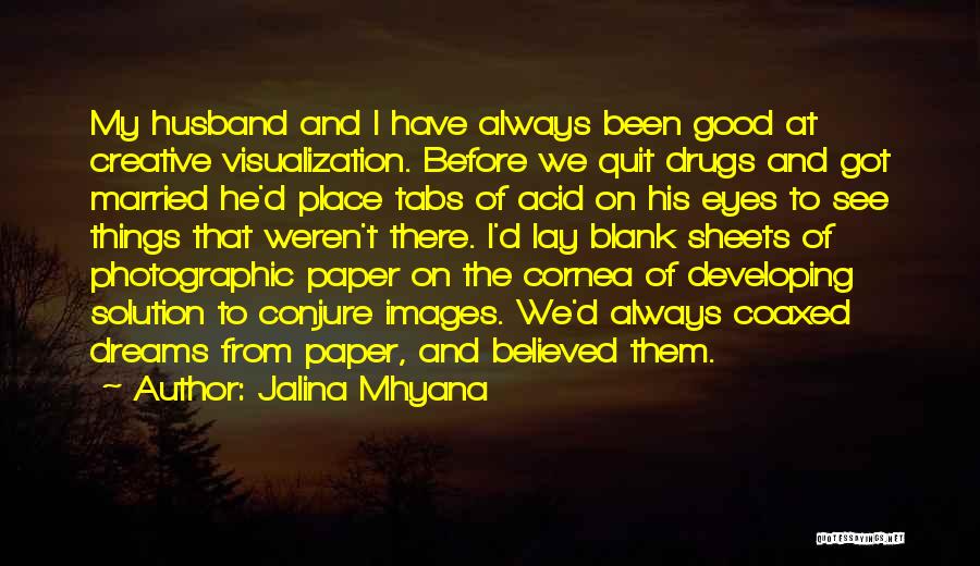 Jalina Mhyana Quotes: My Husband And I Have Always Been Good At Creative Visualization. Before We Quit Drugs And Got Married He'd Place