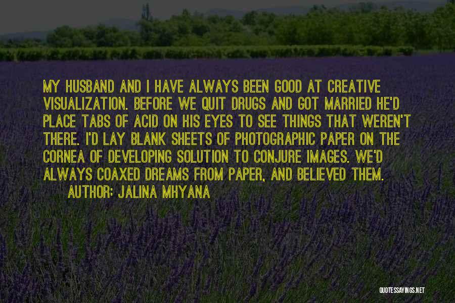 Jalina Mhyana Quotes: My Husband And I Have Always Been Good At Creative Visualization. Before We Quit Drugs And Got Married He'd Place