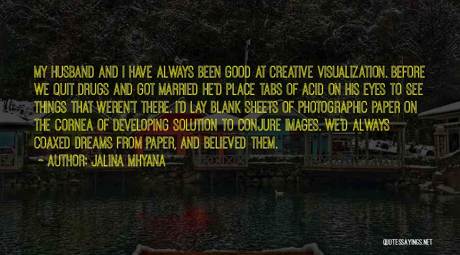 Jalina Mhyana Quotes: My Husband And I Have Always Been Good At Creative Visualization. Before We Quit Drugs And Got Married He'd Place