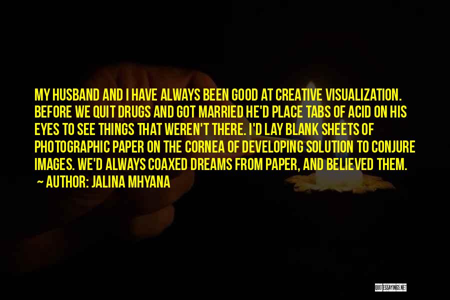 Jalina Mhyana Quotes: My Husband And I Have Always Been Good At Creative Visualization. Before We Quit Drugs And Got Married He'd Place