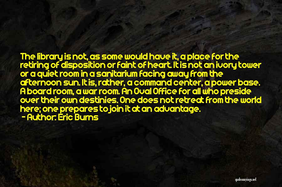 Eric Burns Quotes: The Library Is Not, As Some Would Have It, A Place For The Retiring Of Disposition Or Faint Of Heart.