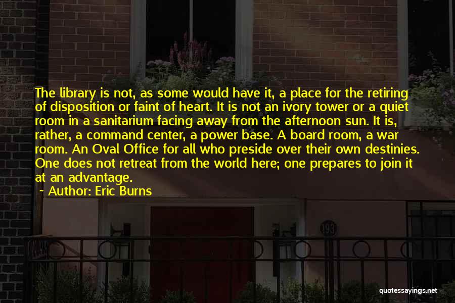 Eric Burns Quotes: The Library Is Not, As Some Would Have It, A Place For The Retiring Of Disposition Or Faint Of Heart.