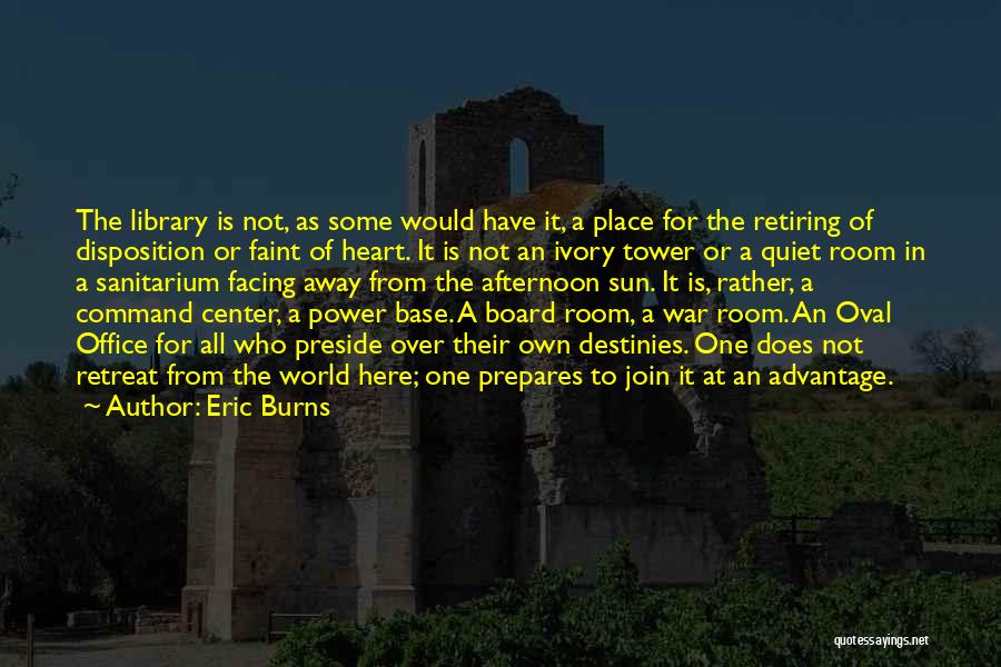 Eric Burns Quotes: The Library Is Not, As Some Would Have It, A Place For The Retiring Of Disposition Or Faint Of Heart.