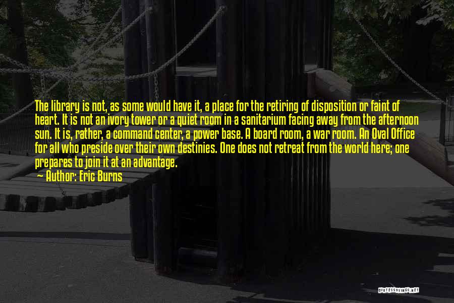 Eric Burns Quotes: The Library Is Not, As Some Would Have It, A Place For The Retiring Of Disposition Or Faint Of Heart.