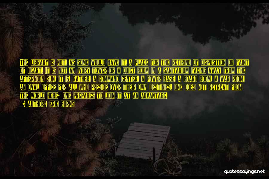 Eric Burns Quotes: The Library Is Not, As Some Would Have It, A Place For The Retiring Of Disposition Or Faint Of Heart.