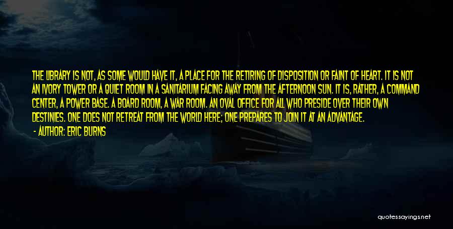 Eric Burns Quotes: The Library Is Not, As Some Would Have It, A Place For The Retiring Of Disposition Or Faint Of Heart.