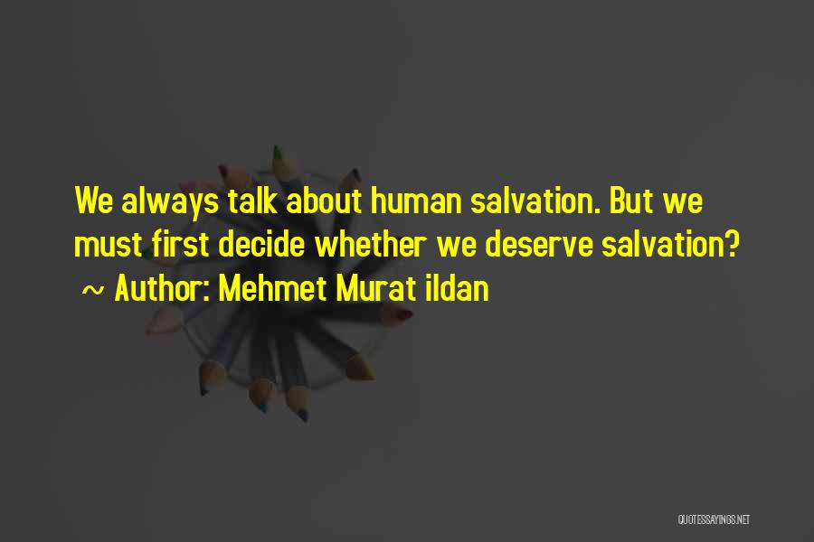 Mehmet Murat Ildan Quotes: We Always Talk About Human Salvation. But We Must First Decide Whether We Deserve Salvation?