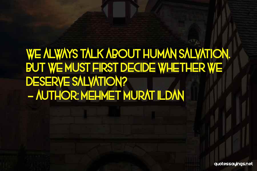 Mehmet Murat Ildan Quotes: We Always Talk About Human Salvation. But We Must First Decide Whether We Deserve Salvation?