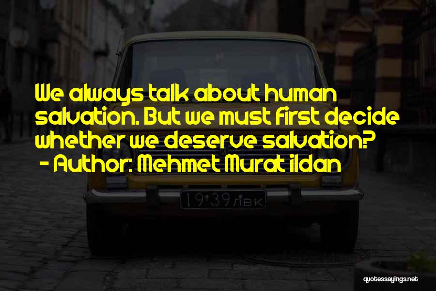 Mehmet Murat Ildan Quotes: We Always Talk About Human Salvation. But We Must First Decide Whether We Deserve Salvation?