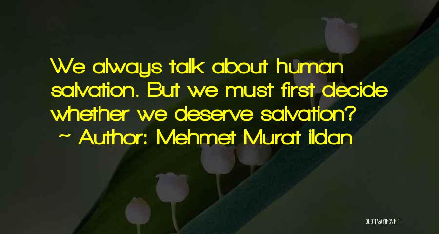 Mehmet Murat Ildan Quotes: We Always Talk About Human Salvation. But We Must First Decide Whether We Deserve Salvation?
