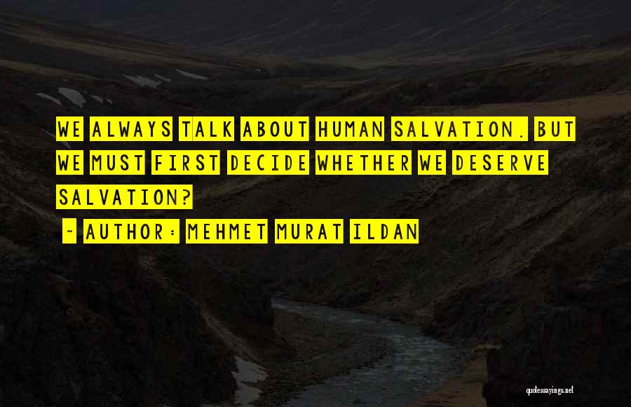 Mehmet Murat Ildan Quotes: We Always Talk About Human Salvation. But We Must First Decide Whether We Deserve Salvation?