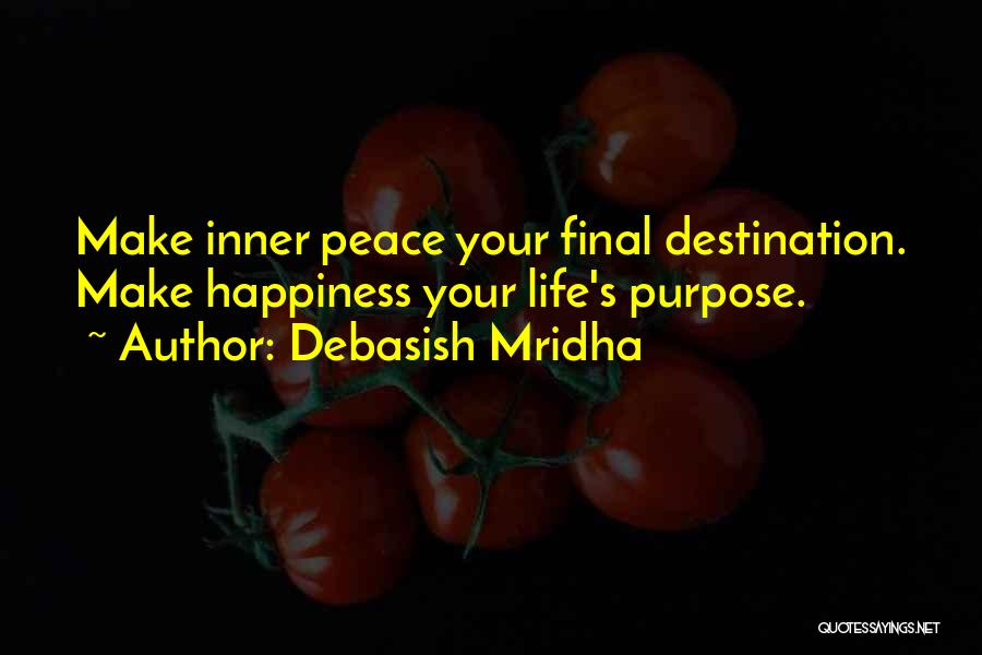 Debasish Mridha Quotes: Make Inner Peace Your Final Destination. Make Happiness Your Life's Purpose.