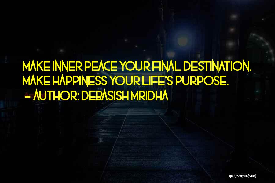 Debasish Mridha Quotes: Make Inner Peace Your Final Destination. Make Happiness Your Life's Purpose.