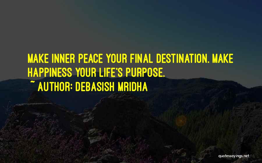 Debasish Mridha Quotes: Make Inner Peace Your Final Destination. Make Happiness Your Life's Purpose.