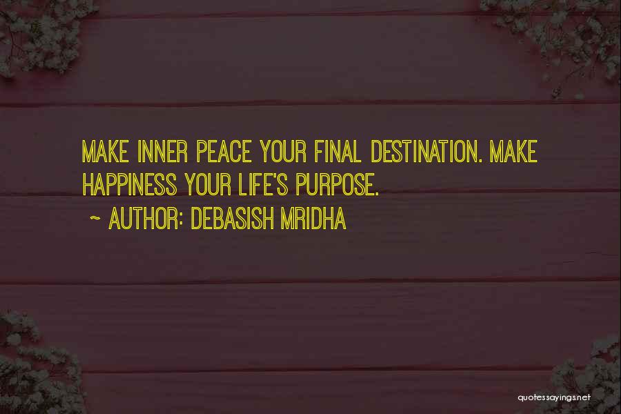 Debasish Mridha Quotes: Make Inner Peace Your Final Destination. Make Happiness Your Life's Purpose.