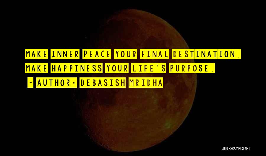 Debasish Mridha Quotes: Make Inner Peace Your Final Destination. Make Happiness Your Life's Purpose.