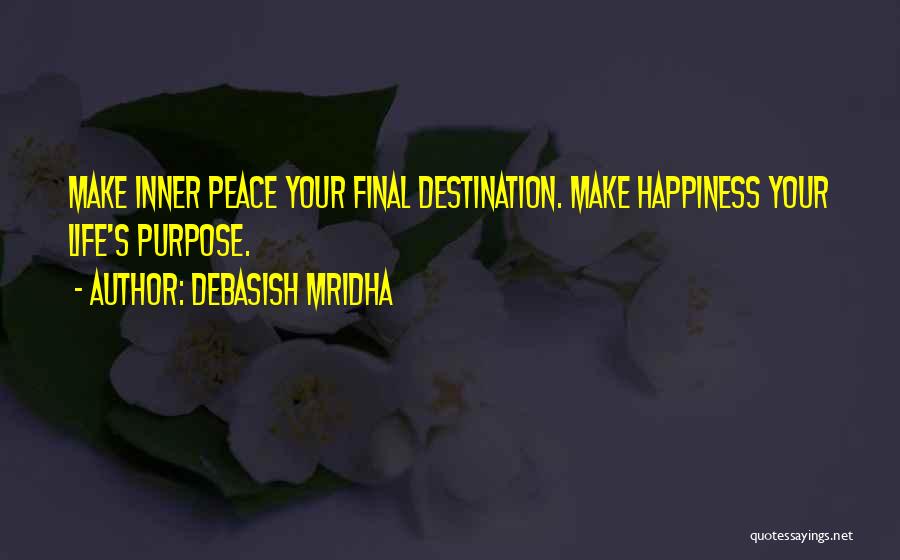 Debasish Mridha Quotes: Make Inner Peace Your Final Destination. Make Happiness Your Life's Purpose.