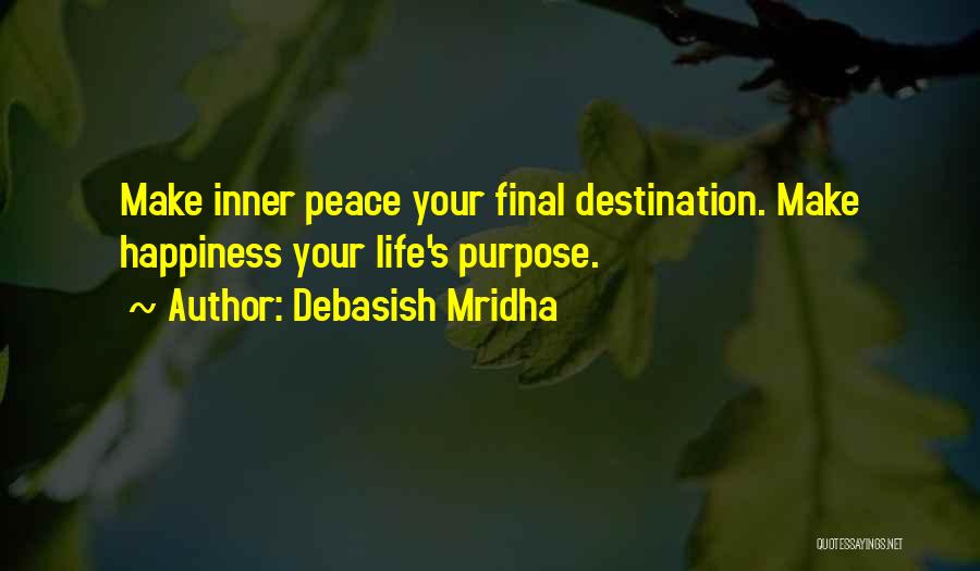Debasish Mridha Quotes: Make Inner Peace Your Final Destination. Make Happiness Your Life's Purpose.