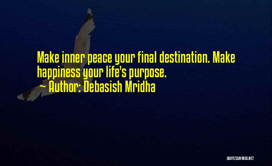 Debasish Mridha Quotes: Make Inner Peace Your Final Destination. Make Happiness Your Life's Purpose.