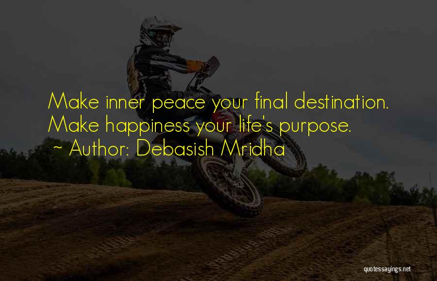 Debasish Mridha Quotes: Make Inner Peace Your Final Destination. Make Happiness Your Life's Purpose.