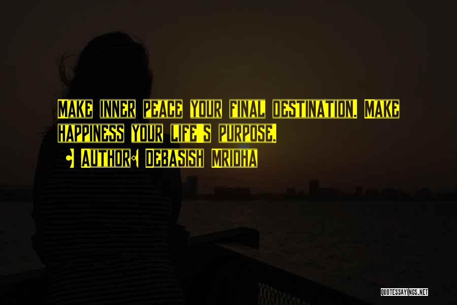 Debasish Mridha Quotes: Make Inner Peace Your Final Destination. Make Happiness Your Life's Purpose.