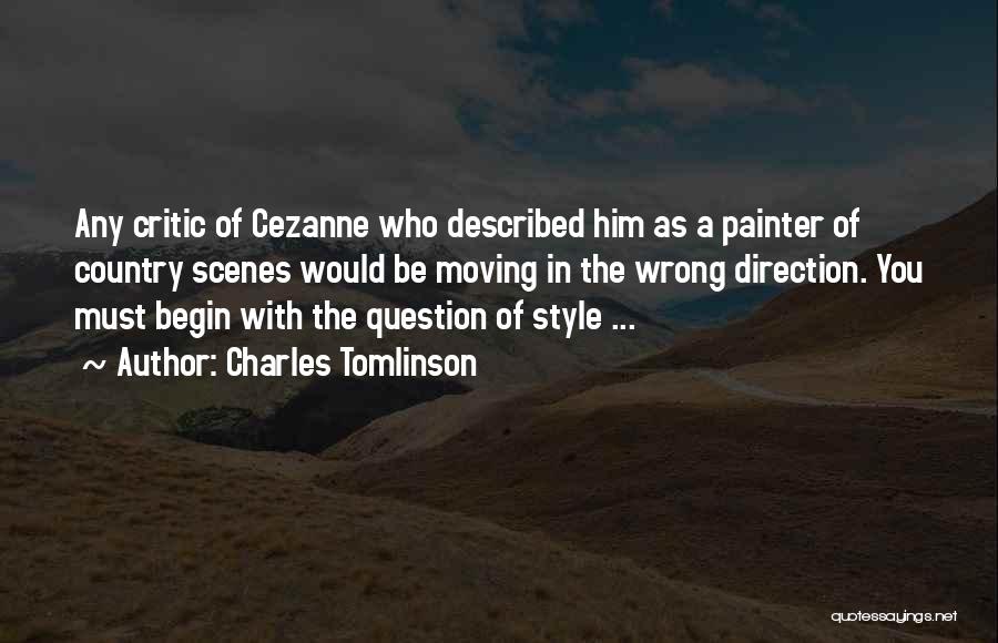 Charles Tomlinson Quotes: Any Critic Of Cezanne Who Described Him As A Painter Of Country Scenes Would Be Moving In The Wrong Direction.
