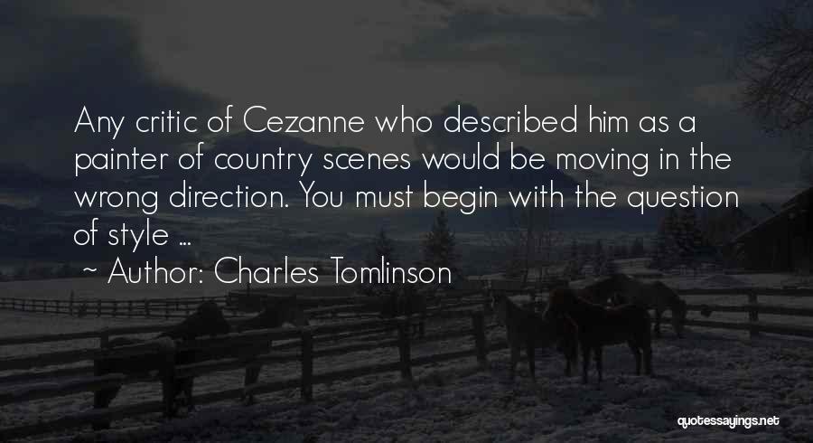 Charles Tomlinson Quotes: Any Critic Of Cezanne Who Described Him As A Painter Of Country Scenes Would Be Moving In The Wrong Direction.