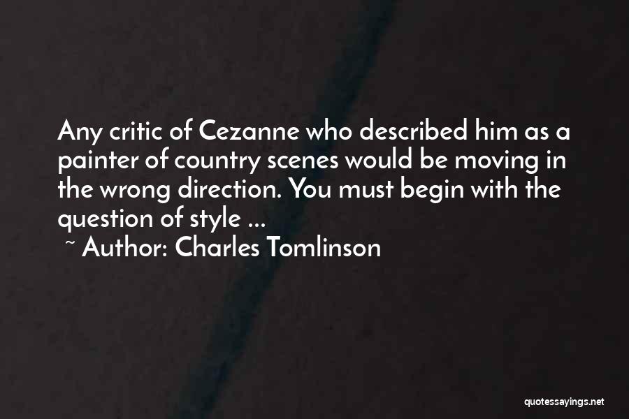 Charles Tomlinson Quotes: Any Critic Of Cezanne Who Described Him As A Painter Of Country Scenes Would Be Moving In The Wrong Direction.