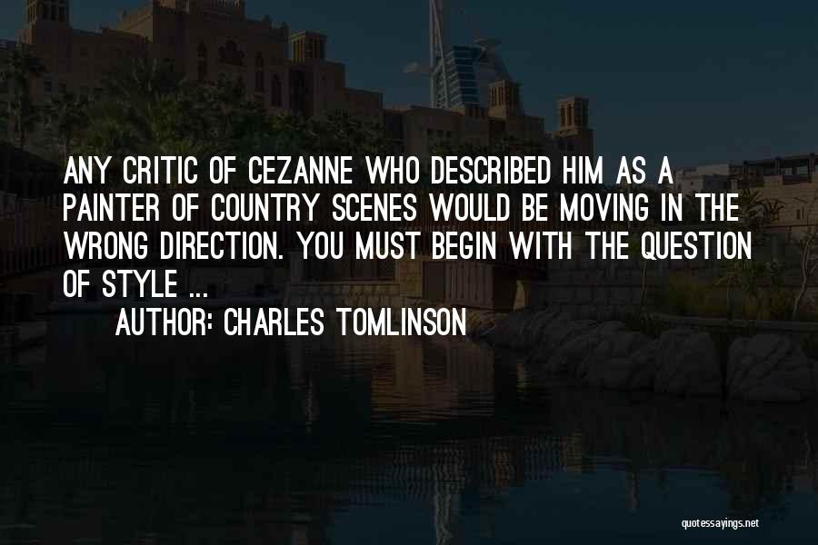 Charles Tomlinson Quotes: Any Critic Of Cezanne Who Described Him As A Painter Of Country Scenes Would Be Moving In The Wrong Direction.