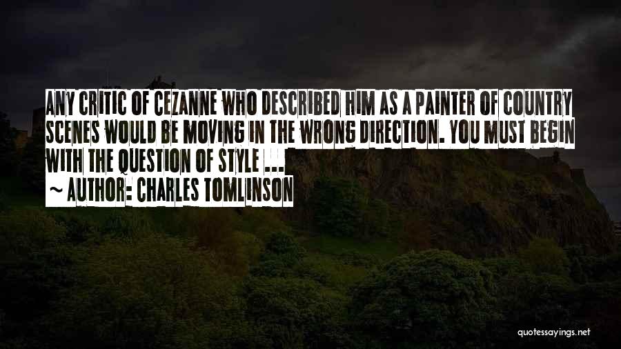 Charles Tomlinson Quotes: Any Critic Of Cezanne Who Described Him As A Painter Of Country Scenes Would Be Moving In The Wrong Direction.