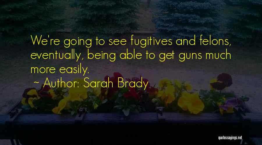 Sarah Brady Quotes: We're Going To See Fugitives And Felons, Eventually, Being Able To Get Guns Much More Easily.