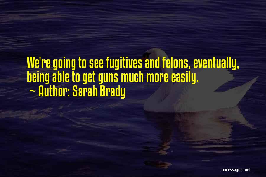 Sarah Brady Quotes: We're Going To See Fugitives And Felons, Eventually, Being Able To Get Guns Much More Easily.