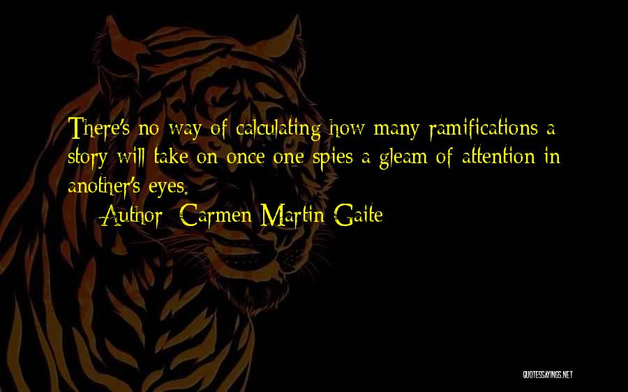 Carmen Martin Gaite Quotes: There's No Way Of Calculating How Many Ramifications A Story Will Take On Once One Spies A Gleam Of Attention