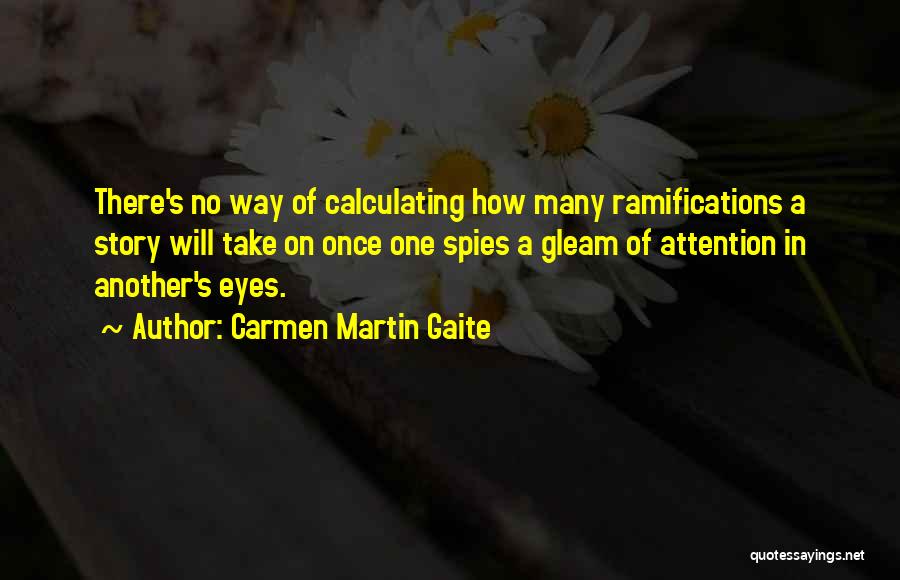 Carmen Martin Gaite Quotes: There's No Way Of Calculating How Many Ramifications A Story Will Take On Once One Spies A Gleam Of Attention