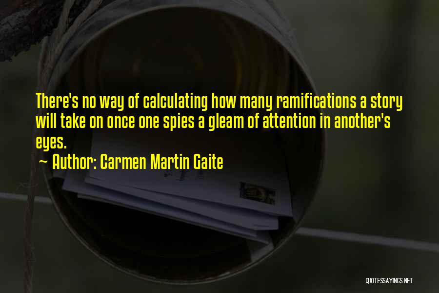 Carmen Martin Gaite Quotes: There's No Way Of Calculating How Many Ramifications A Story Will Take On Once One Spies A Gleam Of Attention