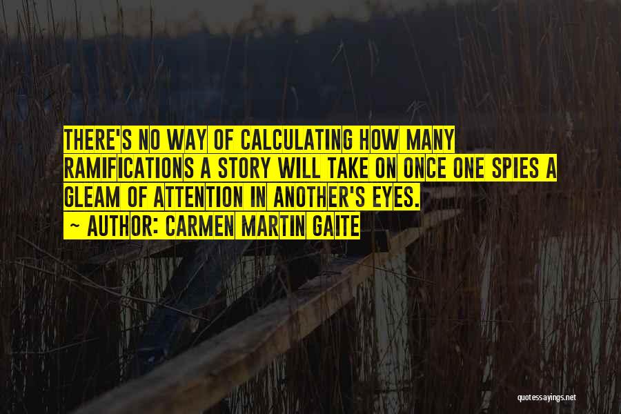 Carmen Martin Gaite Quotes: There's No Way Of Calculating How Many Ramifications A Story Will Take On Once One Spies A Gleam Of Attention