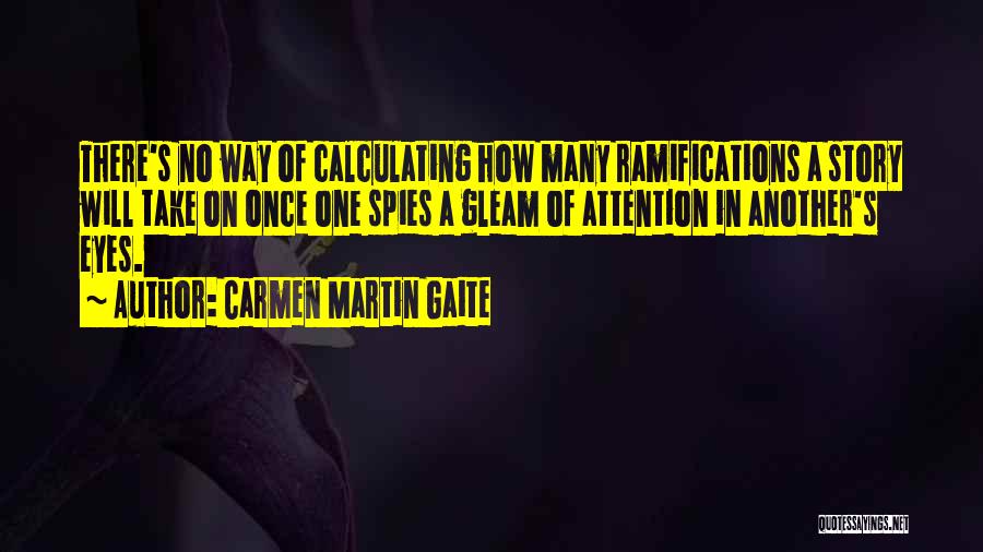 Carmen Martin Gaite Quotes: There's No Way Of Calculating How Many Ramifications A Story Will Take On Once One Spies A Gleam Of Attention