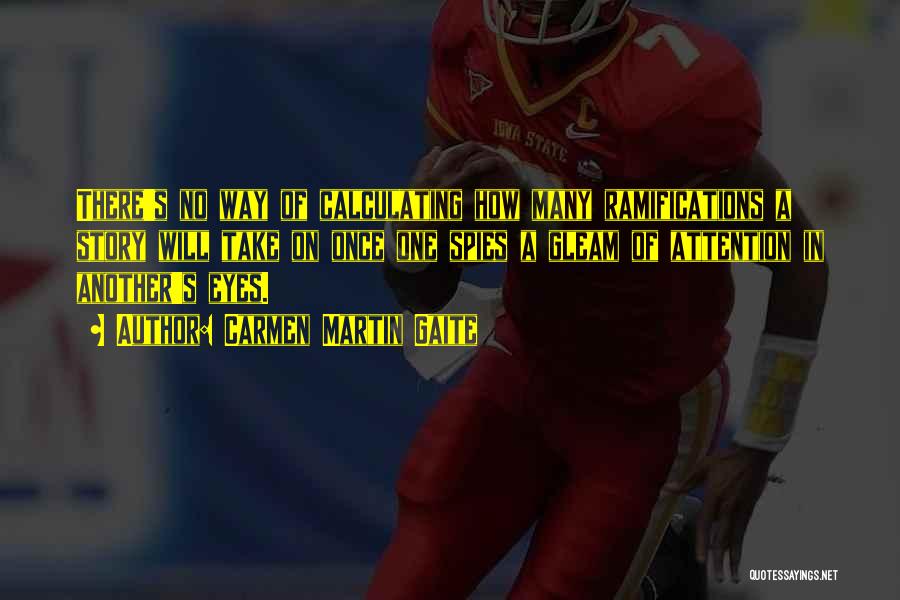 Carmen Martin Gaite Quotes: There's No Way Of Calculating How Many Ramifications A Story Will Take On Once One Spies A Gleam Of Attention