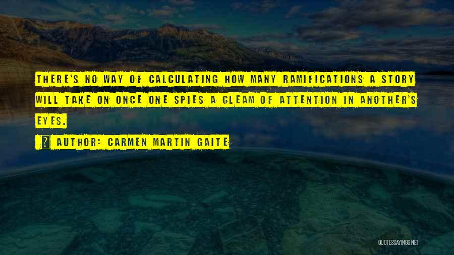 Carmen Martin Gaite Quotes: There's No Way Of Calculating How Many Ramifications A Story Will Take On Once One Spies A Gleam Of Attention