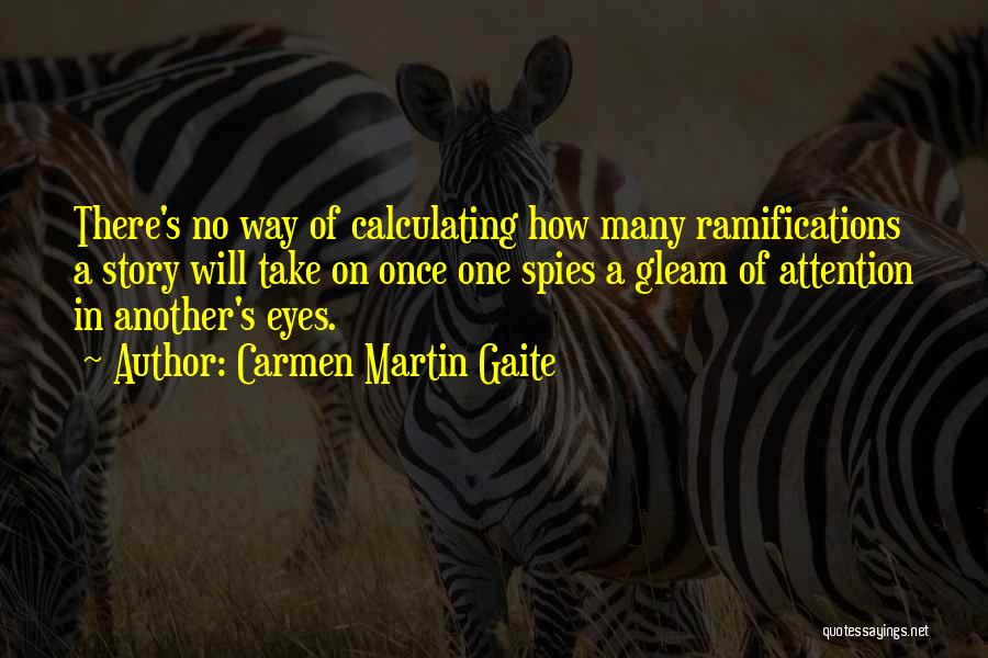 Carmen Martin Gaite Quotes: There's No Way Of Calculating How Many Ramifications A Story Will Take On Once One Spies A Gleam Of Attention