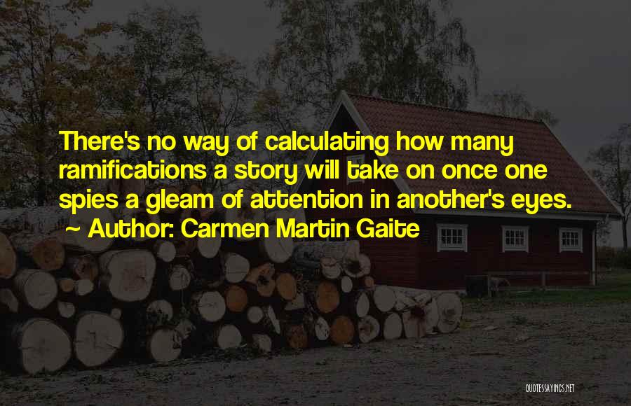 Carmen Martin Gaite Quotes: There's No Way Of Calculating How Many Ramifications A Story Will Take On Once One Spies A Gleam Of Attention